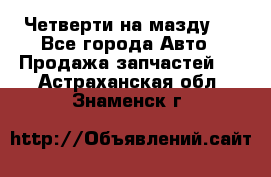 Четверти на мазду 3 - Все города Авто » Продажа запчастей   . Астраханская обл.,Знаменск г.